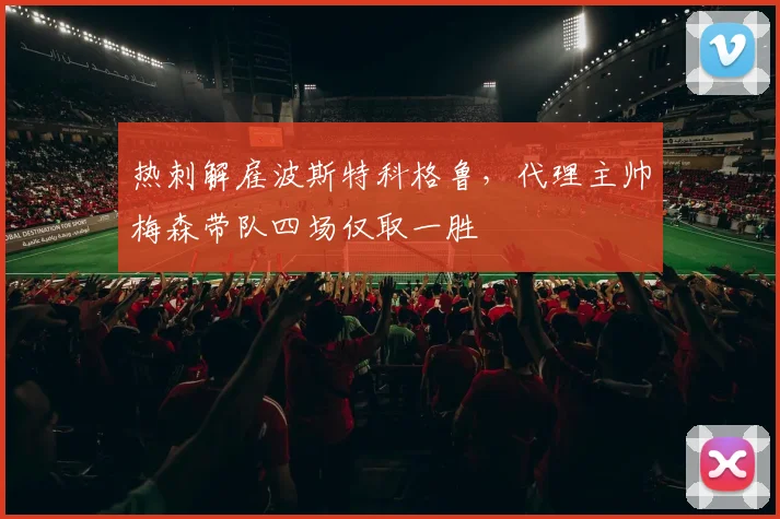 热刺解雇波斯特科格鲁，代理主帅梅森带队四场仅取一胜
