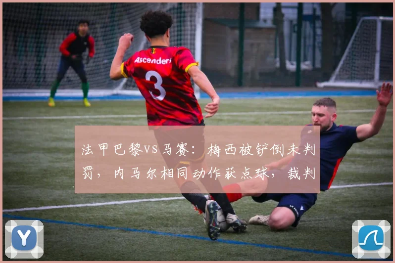 法甲巴黎vs马赛：梅西被铲倒未判罚，内马尔相同动作获点球，裁判标准不一